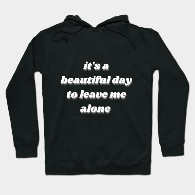 it's a beautiful day to leave me alone Hoodie by mdr design